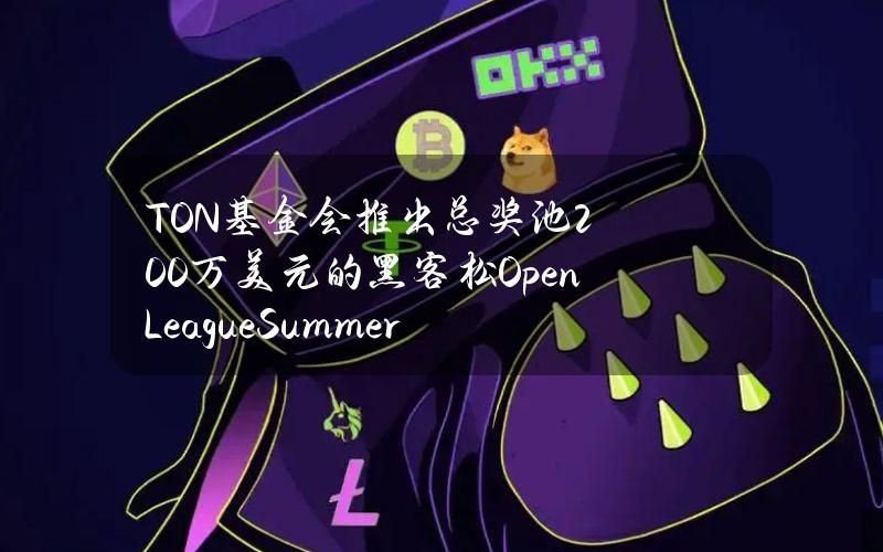 TON基金会推出总奖池200万美元的黑客松OpenLeagueSummer