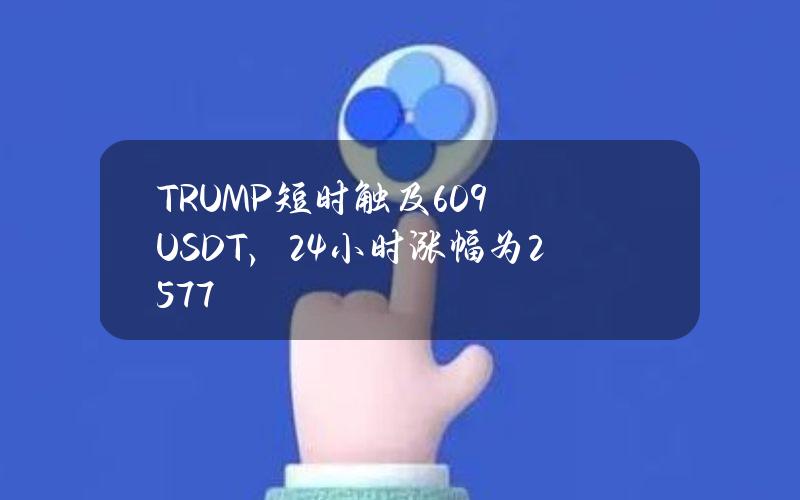 TRUMP短时触及6.09USDT，24小时涨幅为25.77%