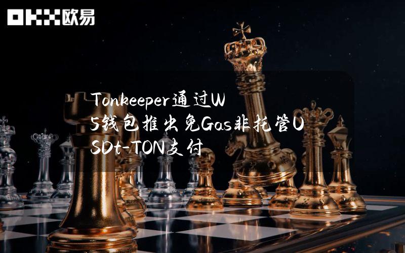 Tonkeeper通过W5钱包推出免Gas非托管USDt-TON支付