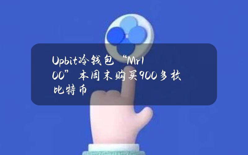 Upbit冷钱包“Mr.100”本周末购买900多枚比特币