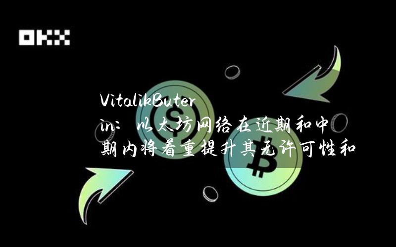 VitalikButerin：以太坊网络在近期和中期内将着重提升其无许可性和去中心化特性