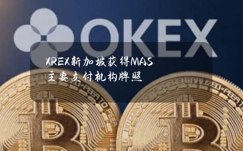 XREX新加坡获得MAS主要支付机构牌照