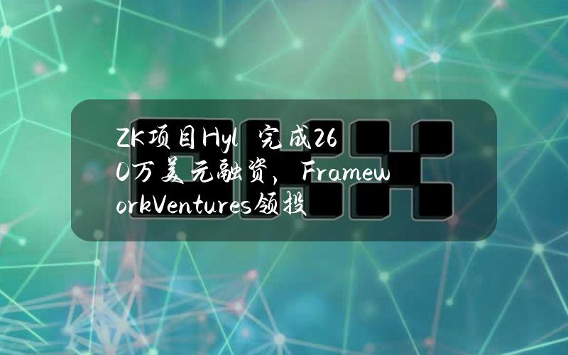 ZK项目Hylé完成260万美元融资，FrameworkVentures领投