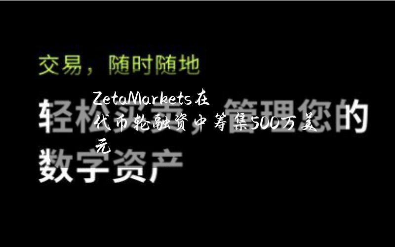 ZetaMarkets在代币轮融资中筹集500万美元