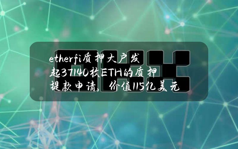 ether.fi质押大户发起37140枚ETH的质押提款申请，价值1.15亿美元